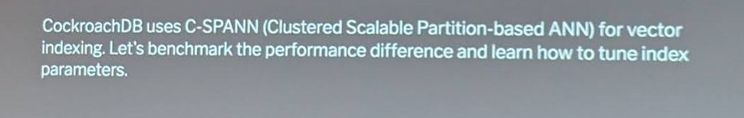 Workshop lab slide reading: CockroachDB uses C-SPANN (Clustered Scalable Partition-based ANN) for vector indexing. Let's benchmark the performance difference and learn how to tune index parameters.