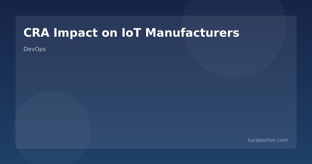 CRA Impact on IoT Manufacturers: From Smart Home to Industrial Edge