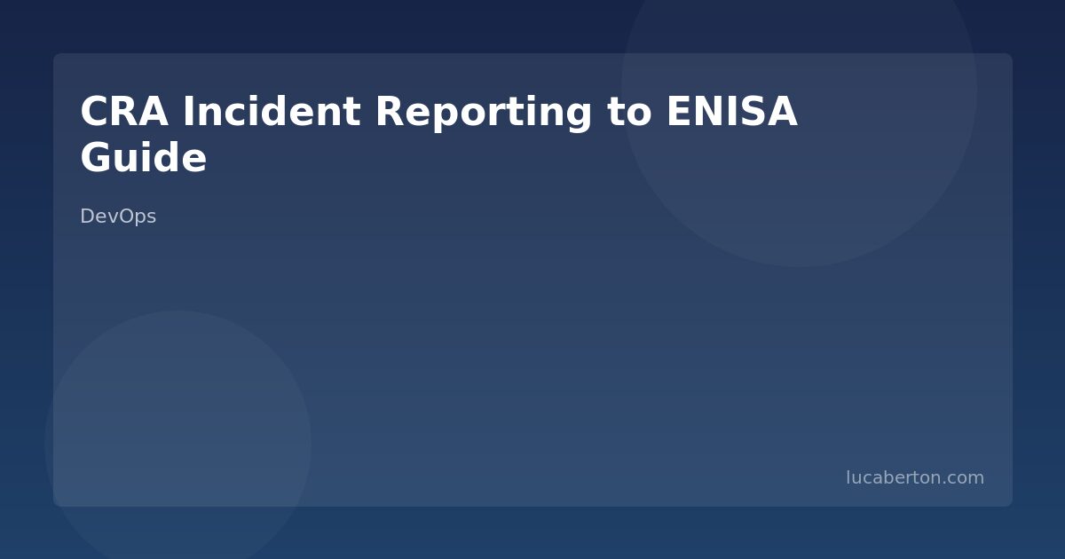 CRA Incident Reporting to ENISA: Technical Implementation Guide