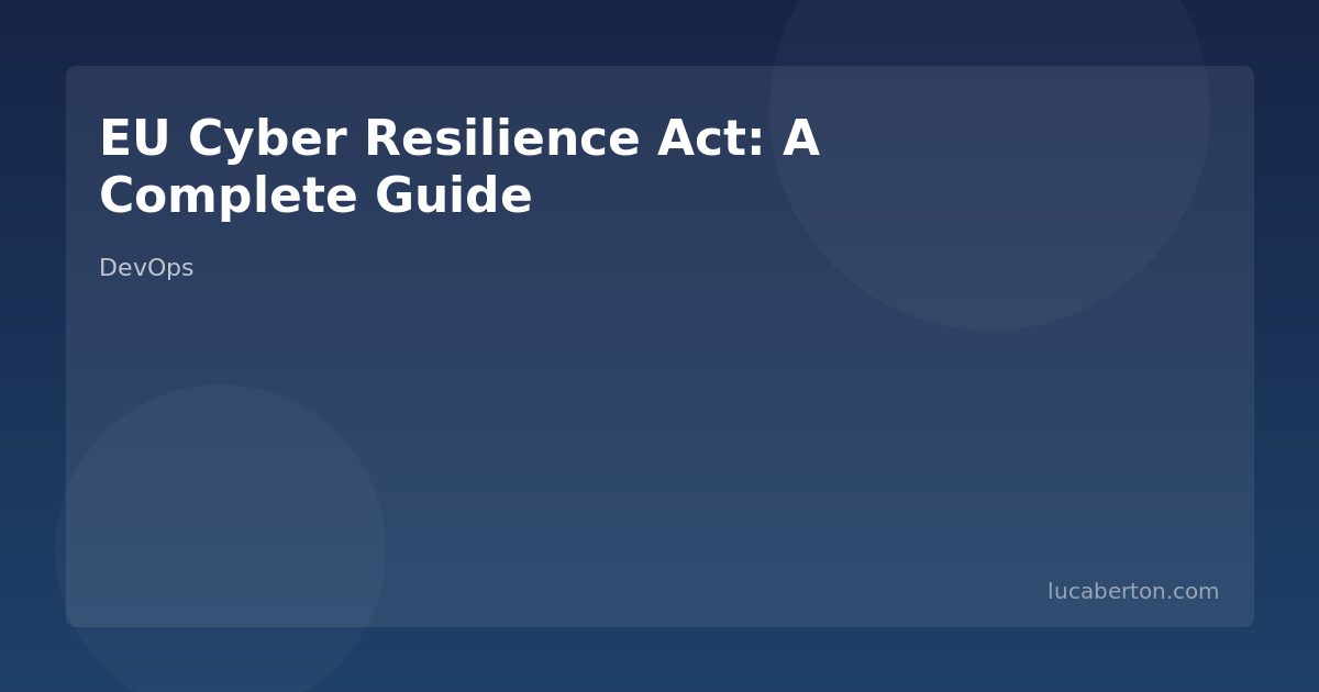 What Is the EU Cyber Resilience Act? A Complete Guide for Tech Leaders