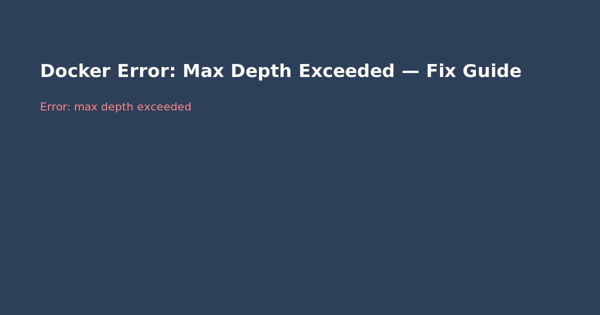 Docker Error: Max Depth Exceeded — Fix Guide