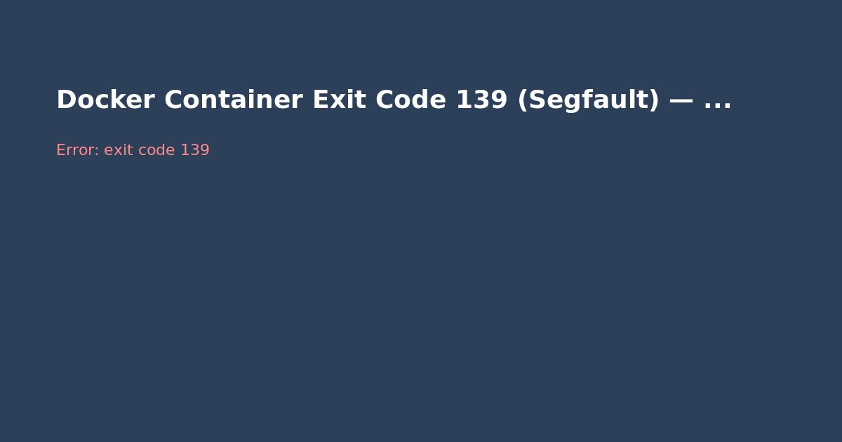 Docker Container Exit Code 139 (Segfault) — Fix Guide