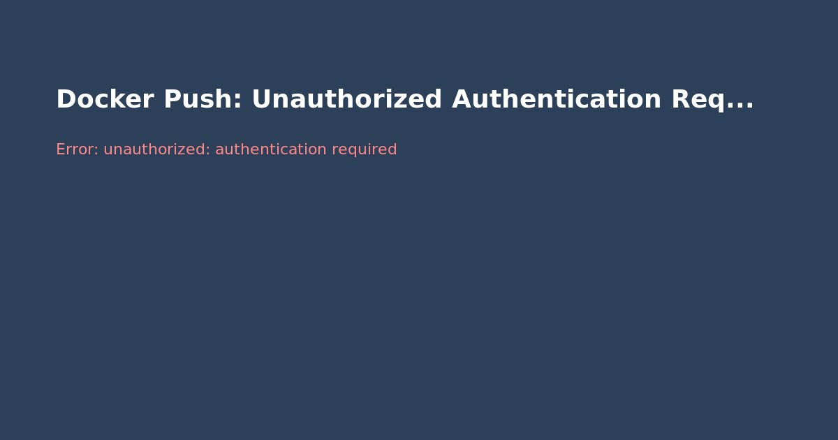 Docker Push: Unauthorized Authentication Required — Fix