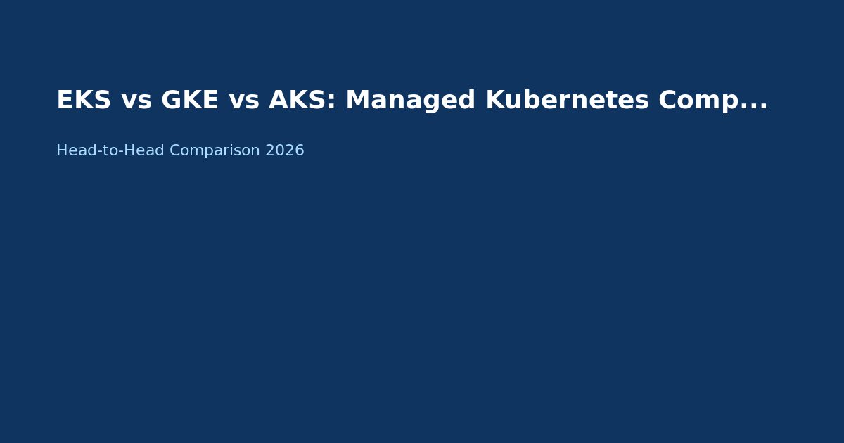 EKS vs GKE vs AKS: Managed Kubernetes Comparison 2026