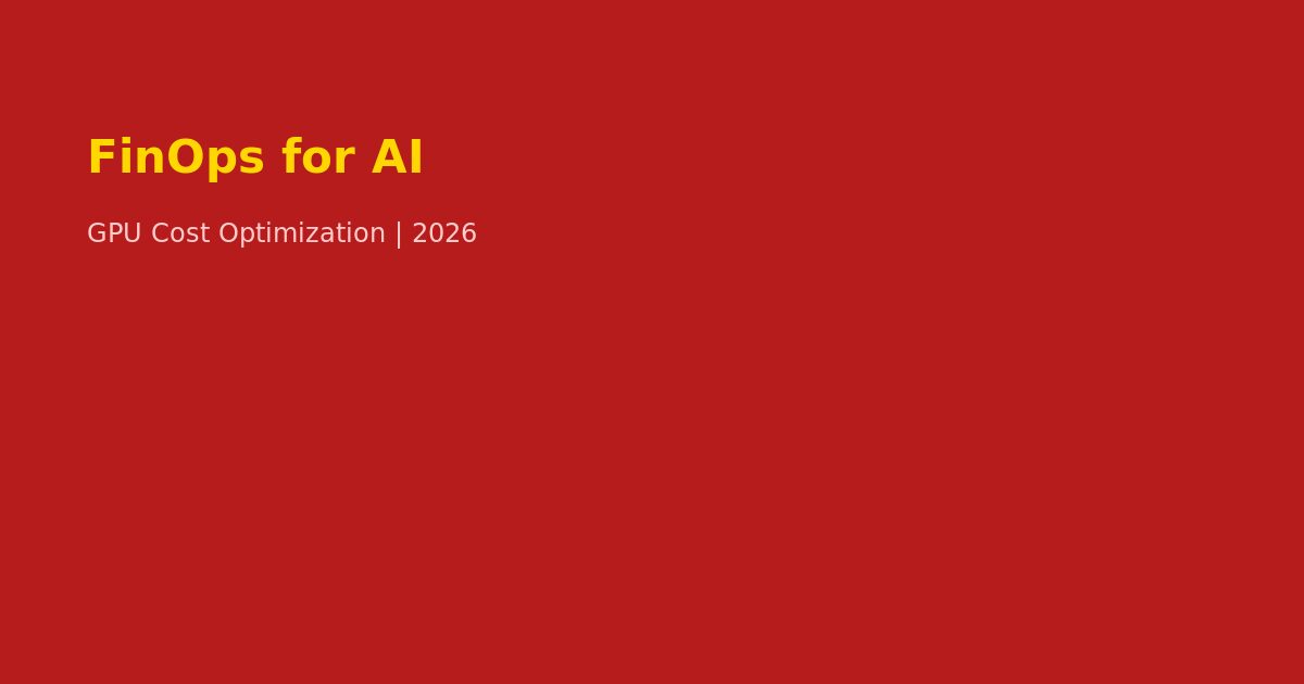 FinOps AI GPU Cost Optimization 2026