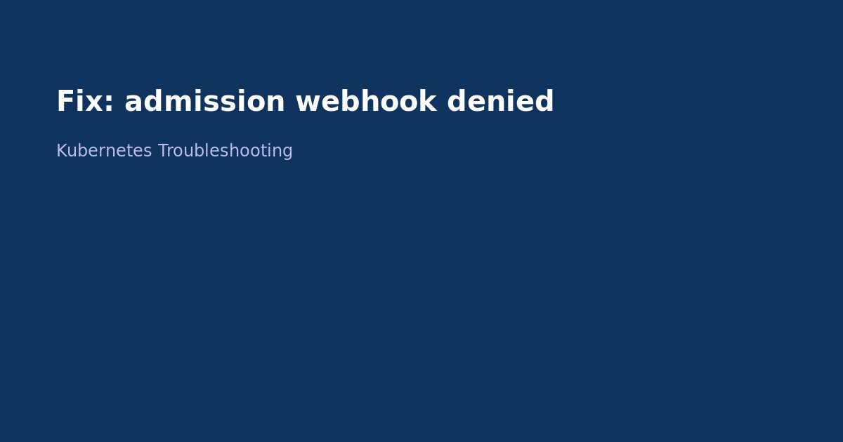 Fix Kubernetes Admission Webhook Denied Error