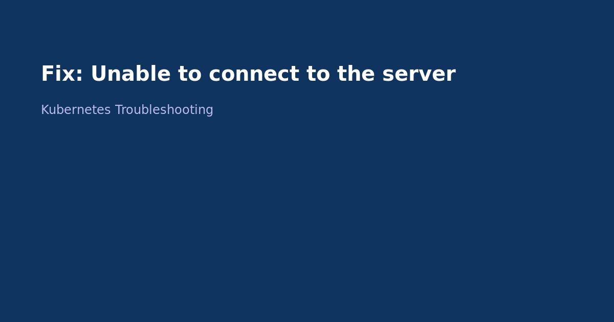 Fix Kubernetes Unable to Connect to the Server