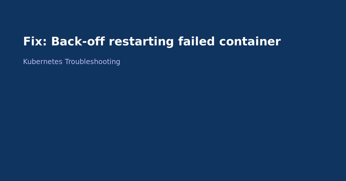Fix Kubernetes Back-off Restarting Failed Container
