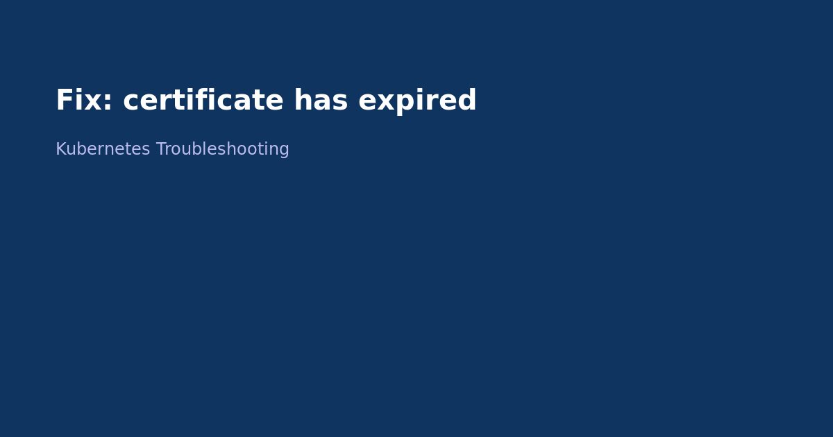 Fix Kubernetes Certificate Has Expired Error