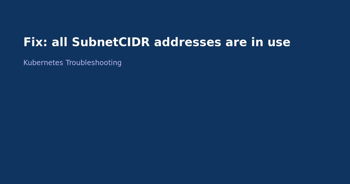 Fix Kubernetes All SubnetCIDR Addresses in Use