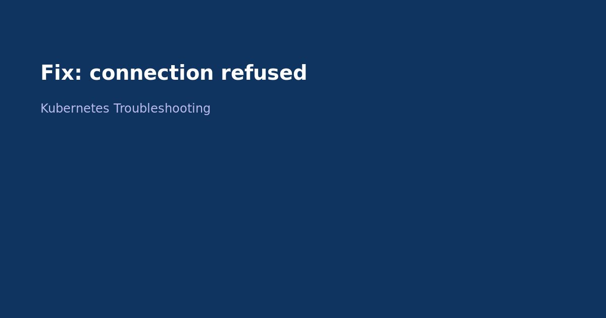 Fix Kubernetes Connection Refused Error