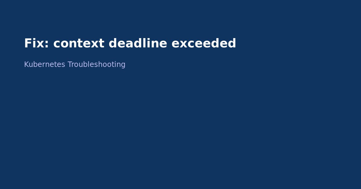 Fix Kubernetes Context Deadline Exceeded Error