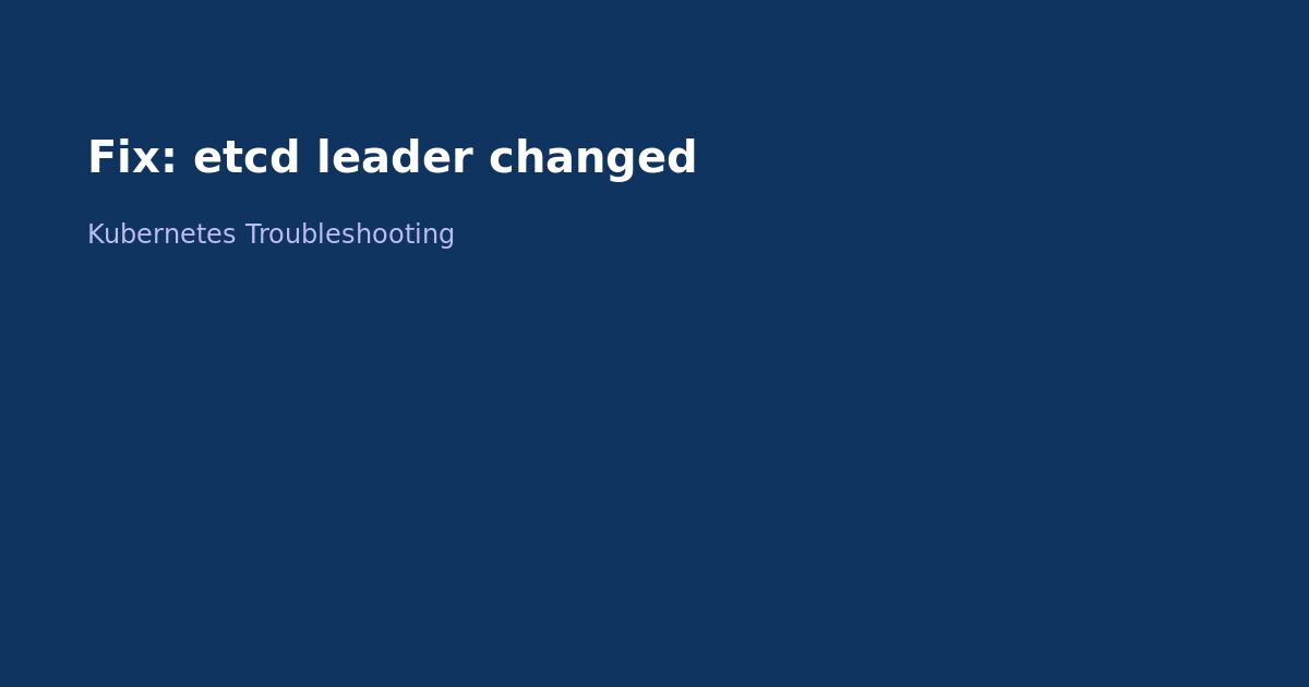 Fix Kubernetes etcd Leader Changed Error
