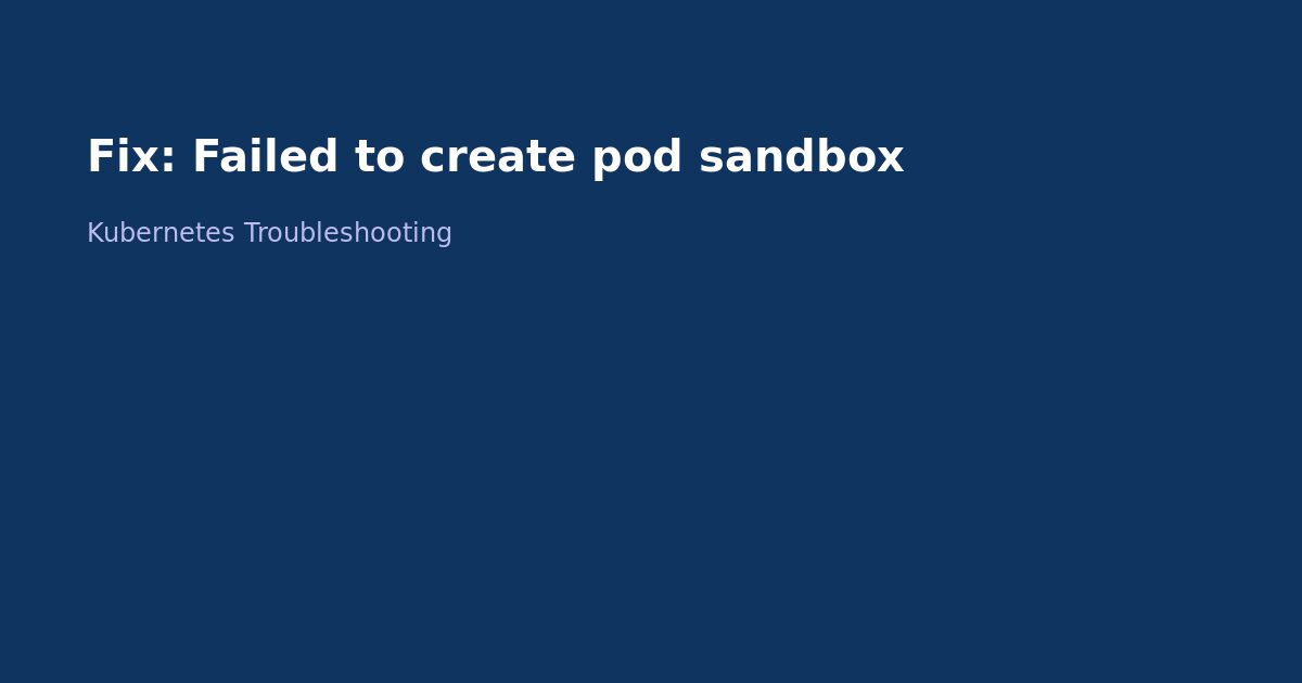 Fix Kubernetes Failed to Create Pod Sandbox