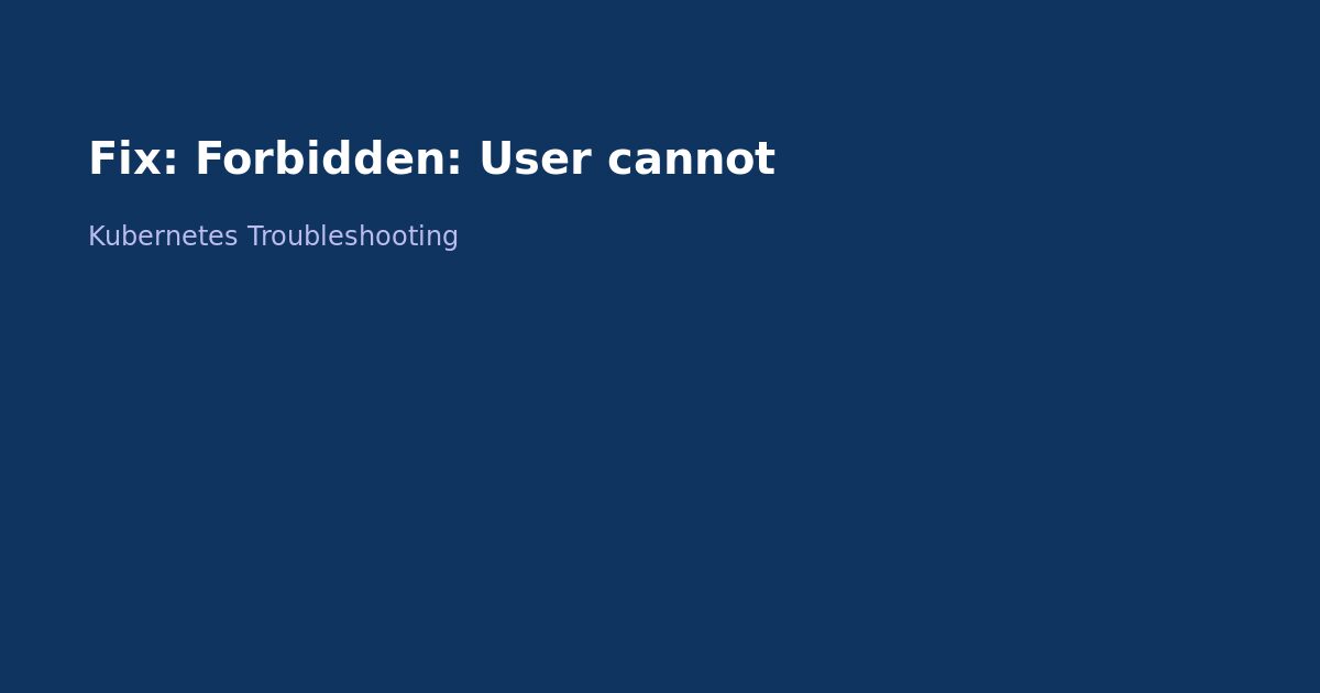 Fix Kubernetes Forbidden Error: RBAC Permissions