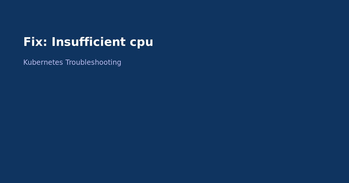 Fix Kubernetes Insufficient CPU Error