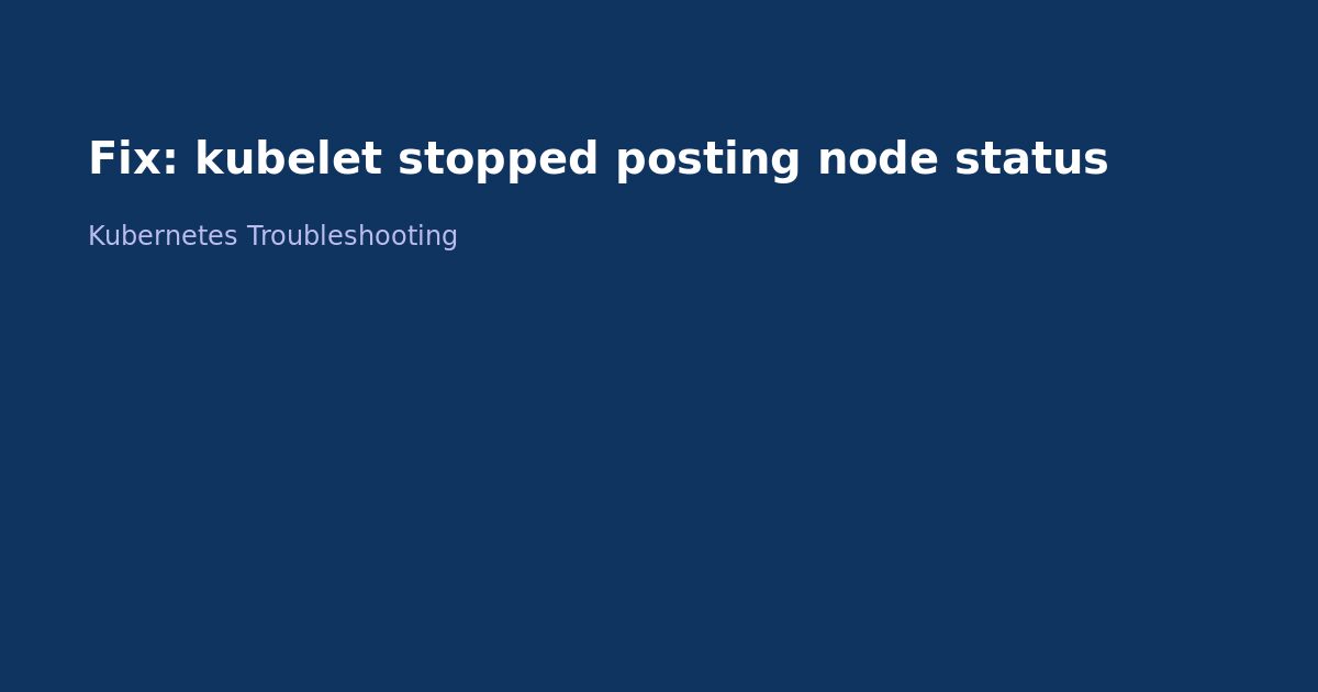 Fix Kubernetes Kubelet Stopped Posting Node Status