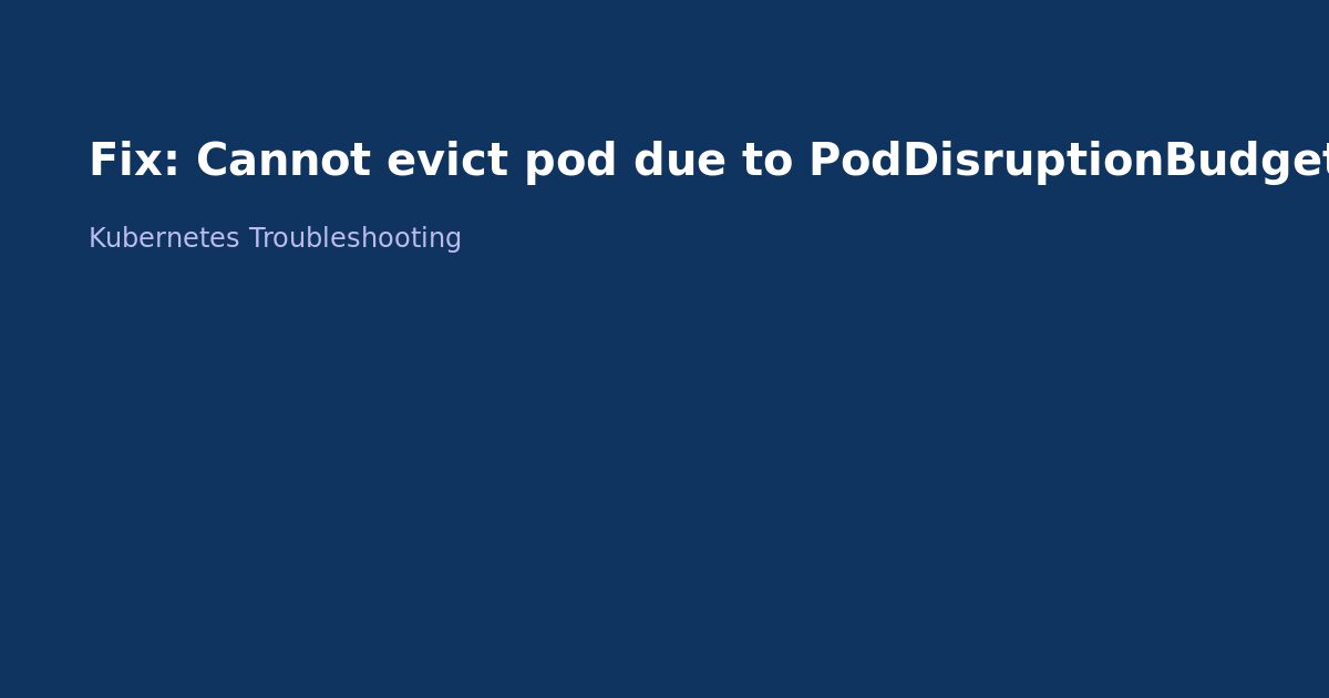 Fix Kubernetes Cannot Evict Pod Due to PodDisruptionBudget