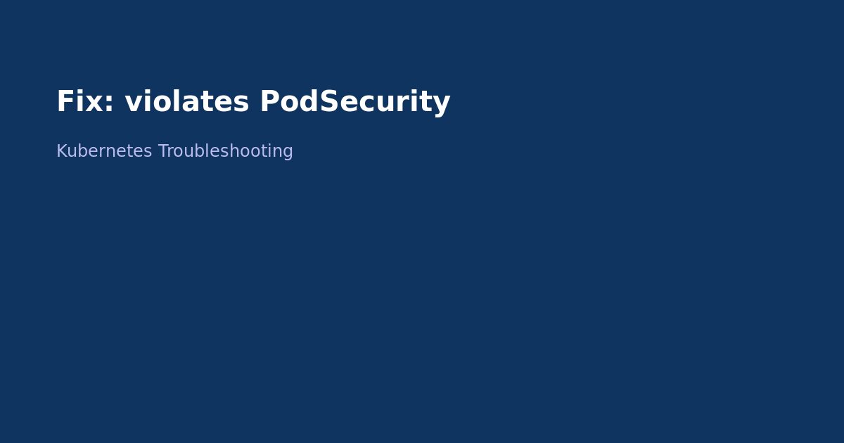 Fix Kubernetes Violates PodSecurity Error