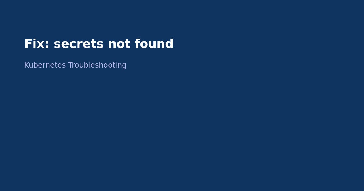 Fix Kubernetes Secret Not Found Error
