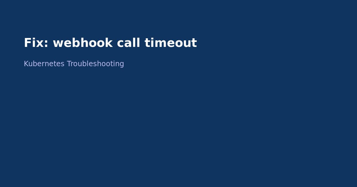 Fix Kubernetes Webhook Call Timeout Error