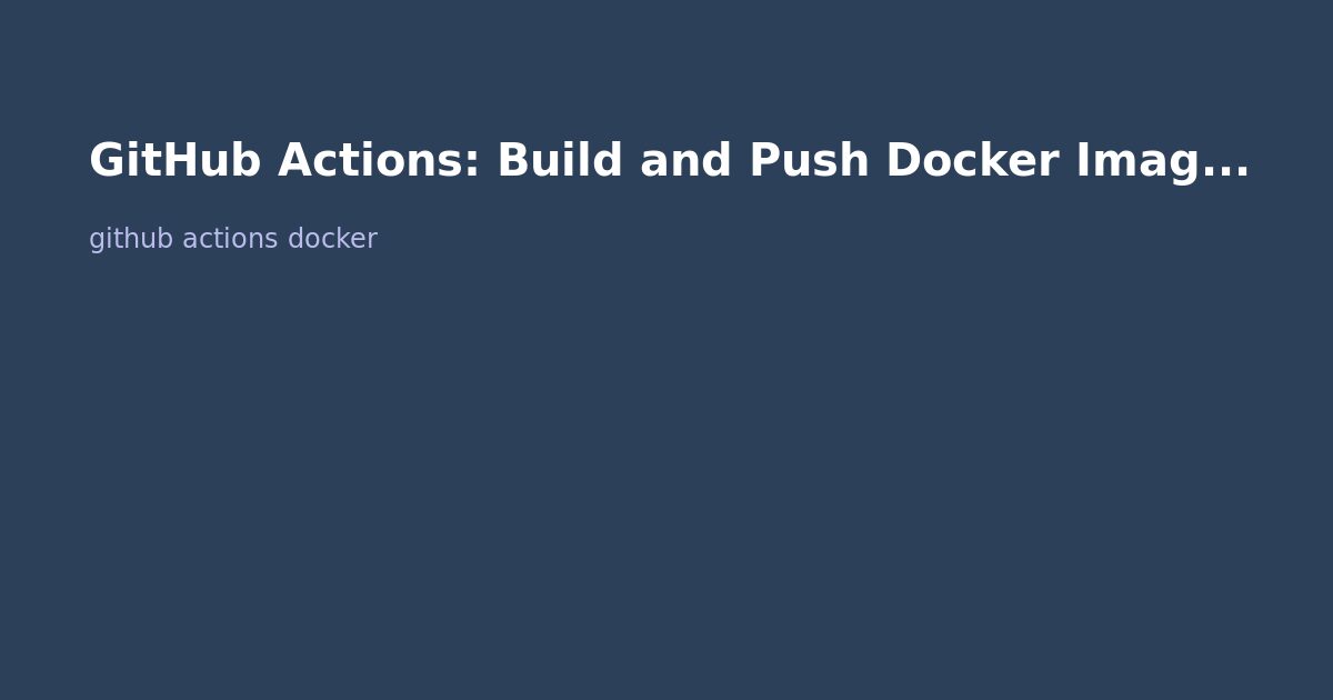 GitHub Actions: Build and Push Docker Images (Complete Tutorial)