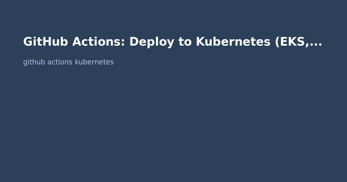 GitHub Actions: Deploy to Kubernetes (EKS, AKS, GKE Tutorial)