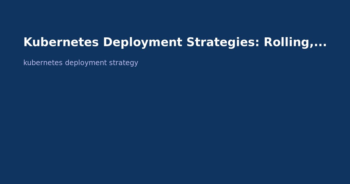 Kubernetes Deployment Strategies: Rolling, Canary, and Blue-Green