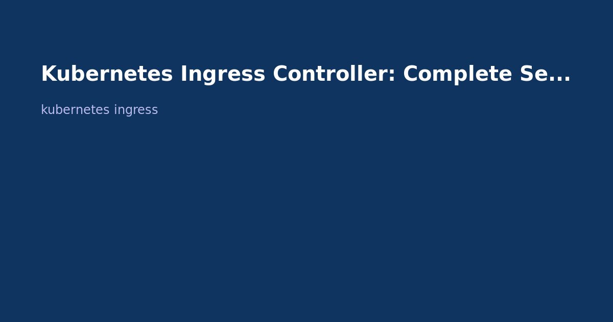 Kubernetes Ingress Controller: Complete Setup Guide (Nginx, Traefik, HAProxy)