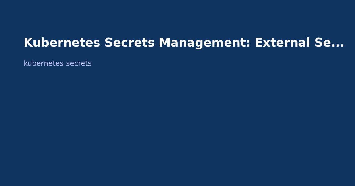 Kubernetes Secrets Management: External Secrets, Vault, and Sealed Secrets