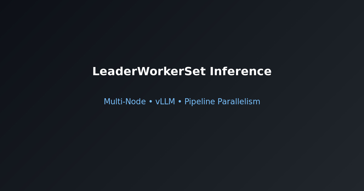 LeaderWorkerSet distributed inference Kubernetes multi-node LLM