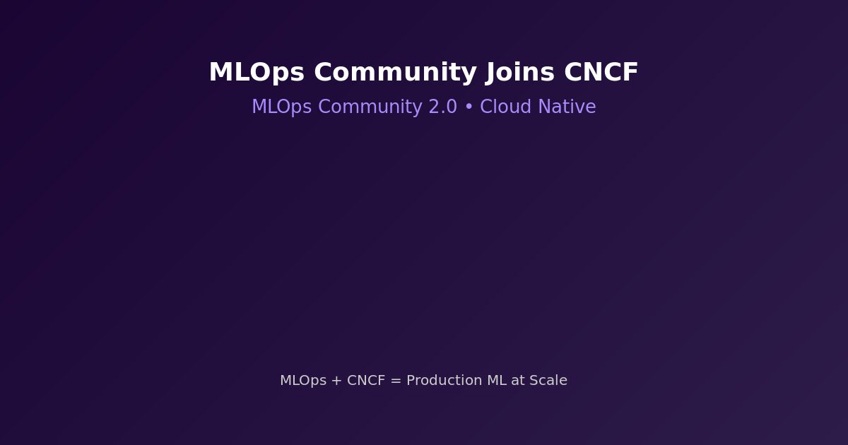 MLOps Community 2.0 joins CNCF — production machine learning meets cloud native