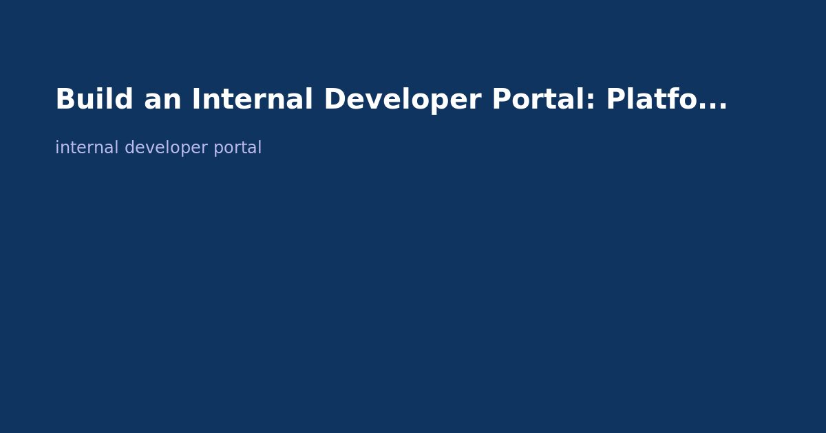 Build an Internal Developer Portal: Platform Engineering Guide (2026)