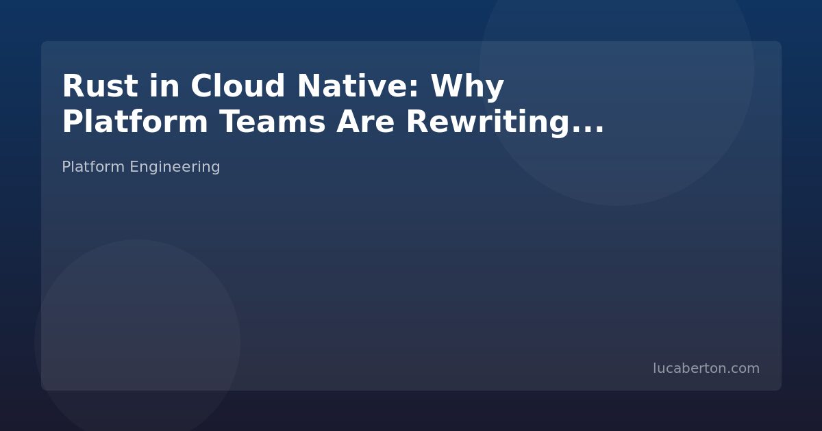 Rust in Cloud Native: Why Platform Teams Are Rewriting Critical Infrastructure