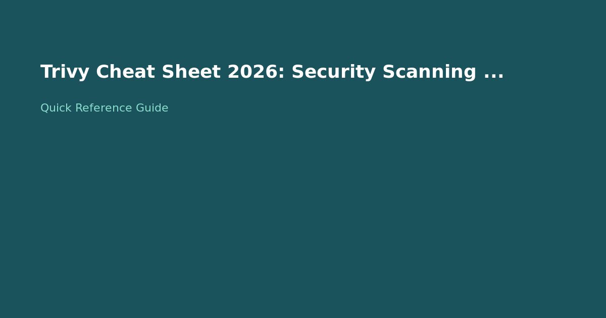 Trivy Cheat Sheet 2026: Security Scanning Commands