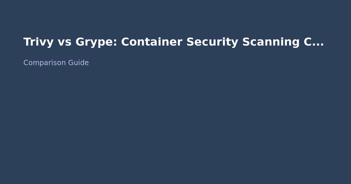 Trivy vs Grype: Container Security Scanning Compared